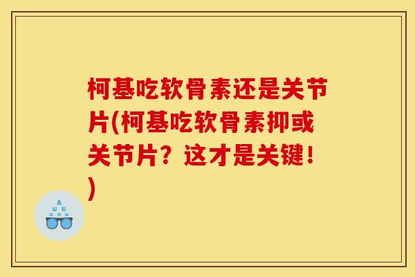 柯基吃软骨素还是关节片(柯基吃软骨素抑或关节片？这才是关键！)