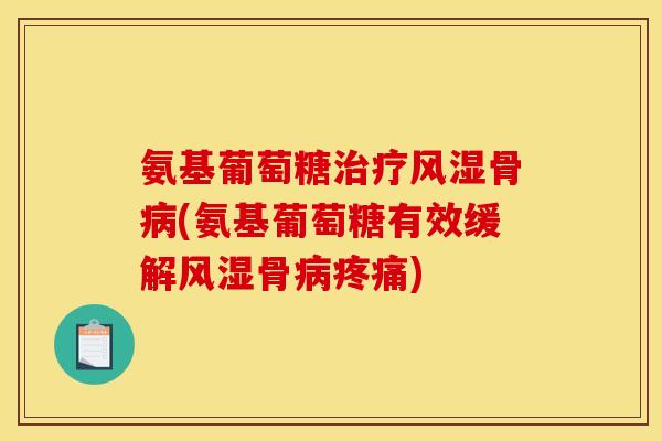 氨基葡萄糖治疗风湿骨病(氨基葡萄糖有效缓解风湿骨病疼痛)