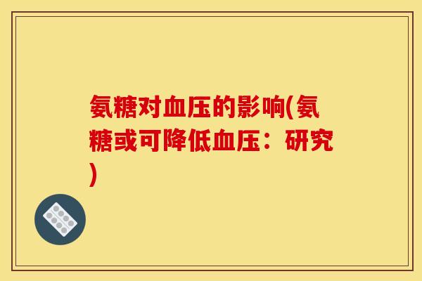 氨糖对血压的影响(氨糖或可降低血压：研究)