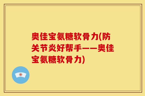 奥佳宝氨糖软骨力(防关节炎好帮手——奥佳宝氨糖软骨力)
