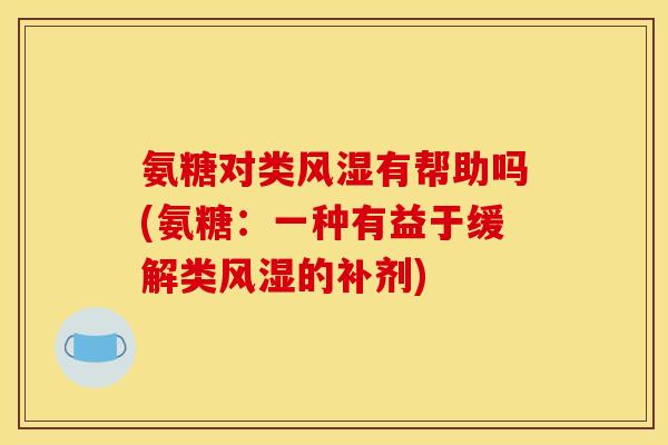 氨糖对类风湿有帮助吗(氨糖：一种有益于缓解类风湿的补剂)