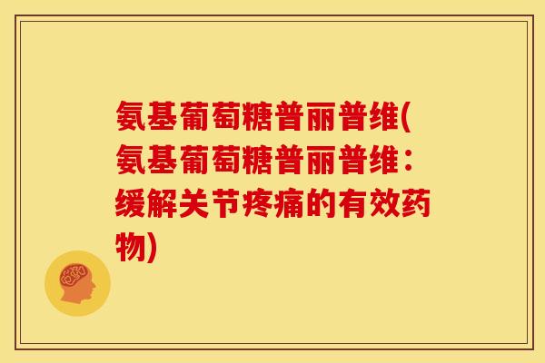 氨基葡萄糖普丽普维(氨基葡萄糖普丽普维：缓解关节疼痛的有效药物)