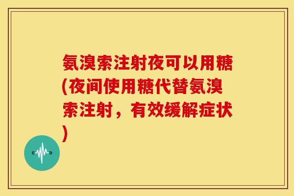 氨溴索注射夜可以用糖(夜间使用糖代替氨溴索注射，有效缓解症状)