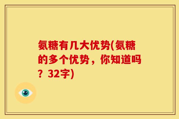 氨糖有几大优势(氨糖的多个优势，你知道吗？32字)
