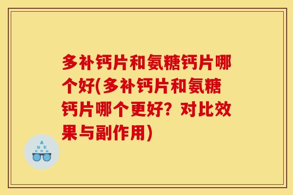 多补钙片和氨糖钙片哪个好(多补钙片和氨糖钙片哪个更好？对比效果与副作用)