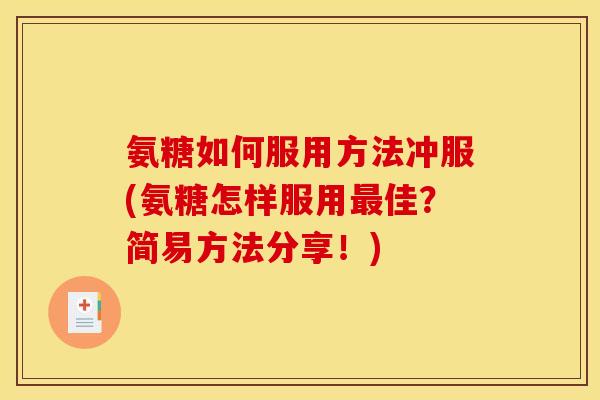 氨糖如何服用方法冲服(氨糖怎样服用佳？简易方法分享！)