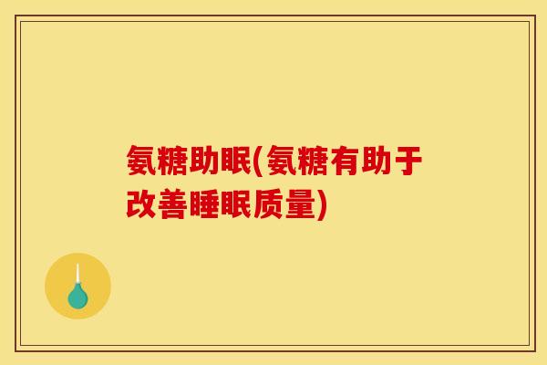 氨糖助眠(氨糖有助于改善睡眠质量)