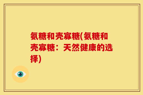 氨糖和壳寡糖(氨糖和壳寡糖：天然健康的选择)