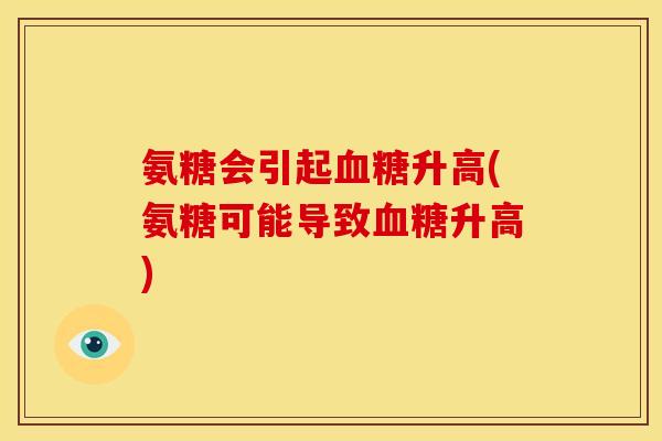 氨糖会引起血糖升高(氨糖可能导致血糖升高)