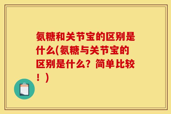 氨糖和关节宝的区别是什么(氨糖与关节宝的区别是什么？简单比较！)