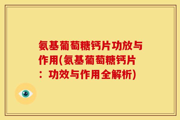氨基葡萄糖钙片功放与作用(氨基葡萄糖钙片:功效与作用全解析) 氨基葡萄糖钙片功放与作用(氨基葡萄糖钙片:功效与作用全解析)