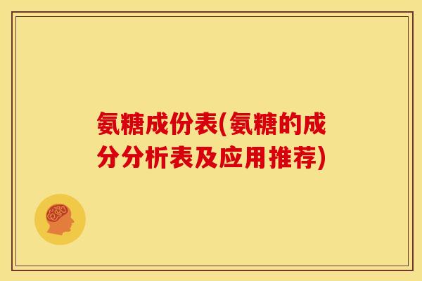氨糖成份表(氨糖的成分分析表及应用推荐) 氨糖成份表(氨糖的成分分析表及应用推荐)