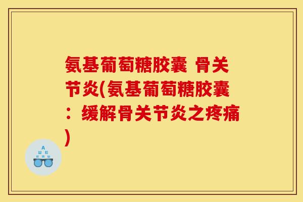 氨基葡萄糖胶囊 骨(氨基葡萄糖胶囊：缓解骨之)