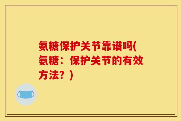 氨糖保护关节靠谱吗(氨糖:保护关节的有效方法?) 氨糖保护关节靠谱吗(氨糖:保护关节的有效方法?)
