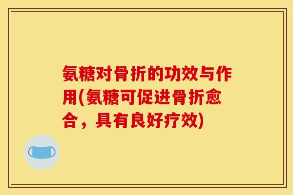 氨糖对的功效与作用(氨糖可促进愈合，具有良好疗效)