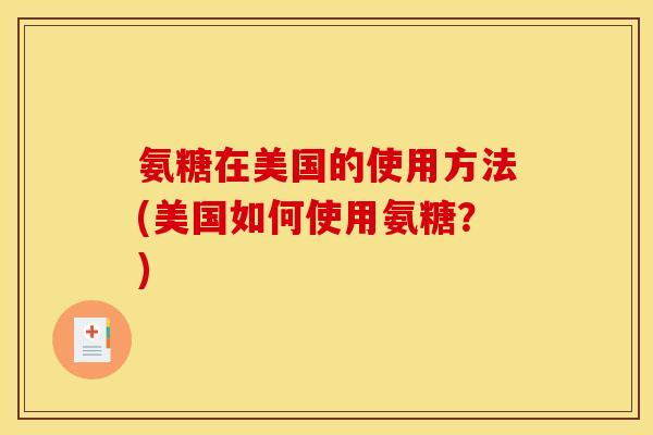 氨糖在美国的使用方法(美国如何使用氨糖？)