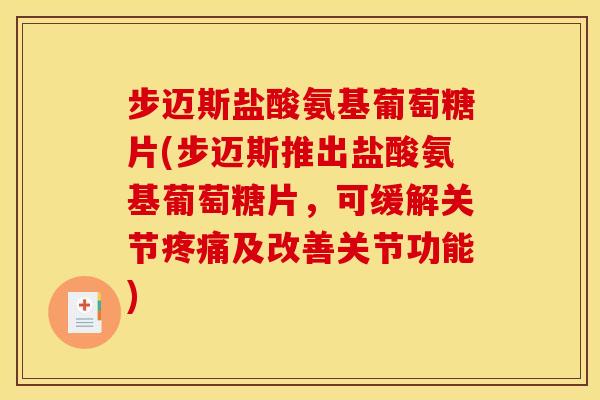 步迈斯盐酸氨基葡萄糖片(步迈斯推出盐酸氨基葡萄糖片，可缓解关节疼痛及改善关节功能)