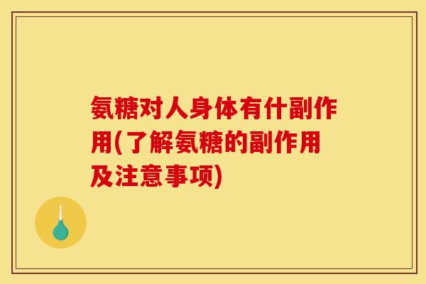 氨糖对人身体有什副作用(了解氨糖的副作用及注意事项)