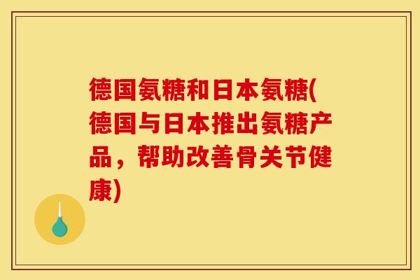 德国氨糖和日本氨糖(德国与日本推出氨糖产品，帮助改善骨关节健康)