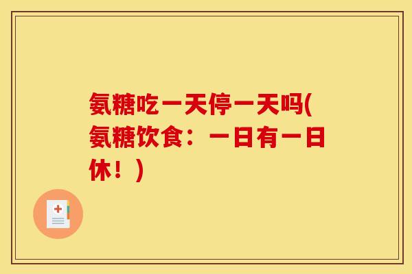 氨糖吃一天停一天吗(氨糖饮食：一日有一日休！)