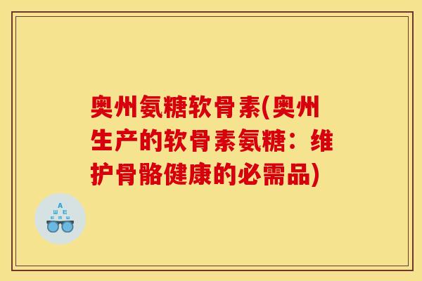 奥州氨糖软骨素(奥州生产的软骨素氨糖：维护骨骼健康的必需品)
