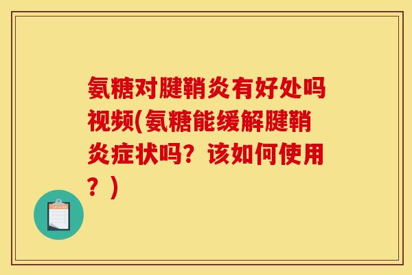 氨糖对腱鞘炎有好处吗视频(氨糖能缓解腱鞘状吗?该如何使用?) 氨糖对腱鞘炎有好处吗视频(氨糖能缓解腱鞘状吗?该如何使用?)