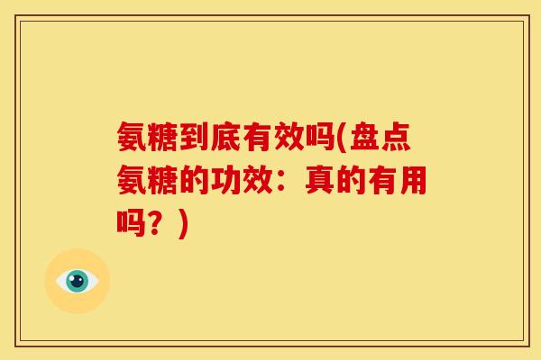氨糖到底有效吗(盘点氨糖的功效：真的有用吗？)