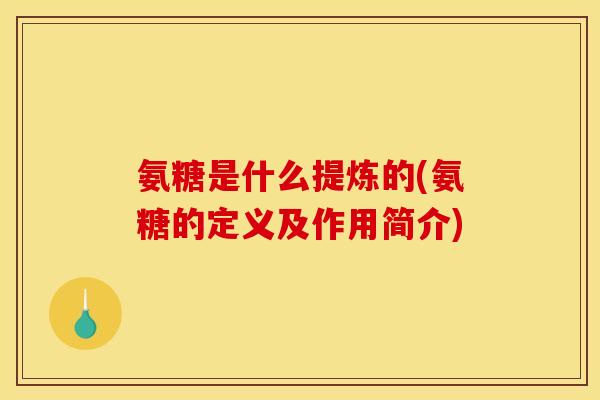 氨糖是什么提炼的(氨糖的定义及作用简介)