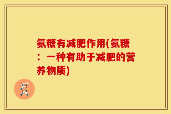 氨糖有减肥作用(氨糖：一种有助于减肥的营养物质)