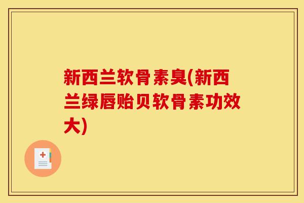 新西兰软骨素臭(新西兰绿唇贻贝软骨素功效大)