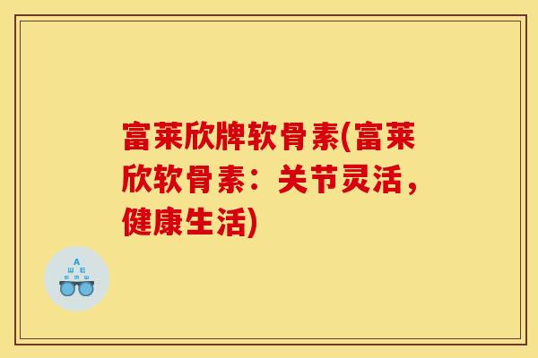 富莱欣牌软骨素(富莱欣软骨素：关节灵活，健康生活)