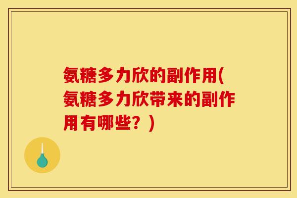 氨糖多力欣的副作用(氨糖多力欣带来的副作用有哪些？)