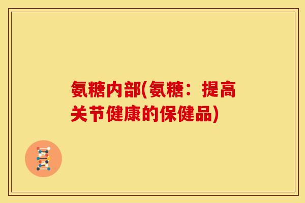 氨糖内部(氨糖：提高关节健康的保健品)