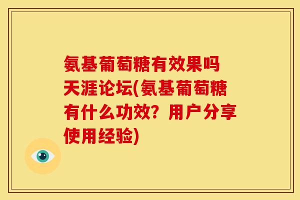 氨基葡萄糖有效果吗 天涯论坛(氨基葡萄糖有什么功效？用户分享使用经验)