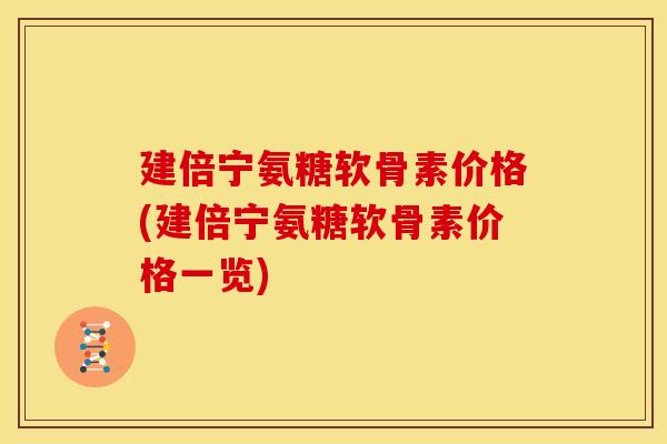 建倍宁氨糖软骨素价格(建倍宁氨糖软骨素价格一览)