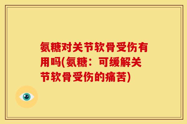 氨糖对关节软骨受伤有用吗(氨糖：可缓解关节软骨受伤的痛苦)