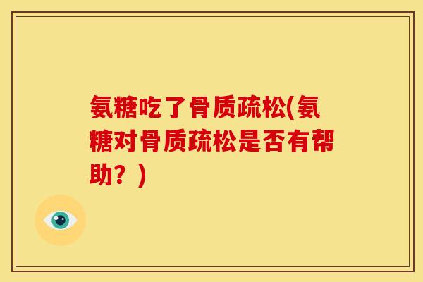 氨糖吃了骨质疏松(氨糖对骨质疏松是否有帮助？)
