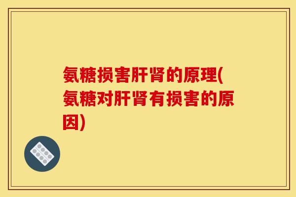 氨糖损害肝肾的原理(氨糖对肝肾有损害的原因)