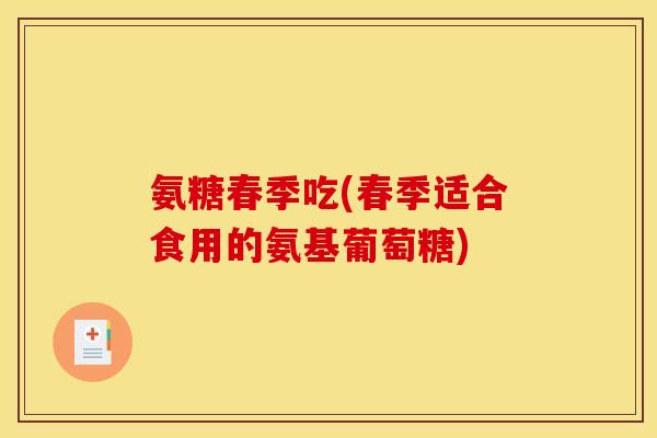氨糖春季吃(春季适合食用的氨基葡萄糖)