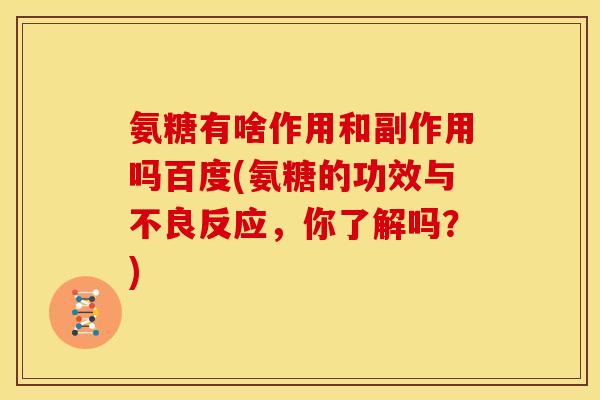 氨糖有啥作用和副作用吗百度(氨糖的功效与不良反应，你了解吗？)