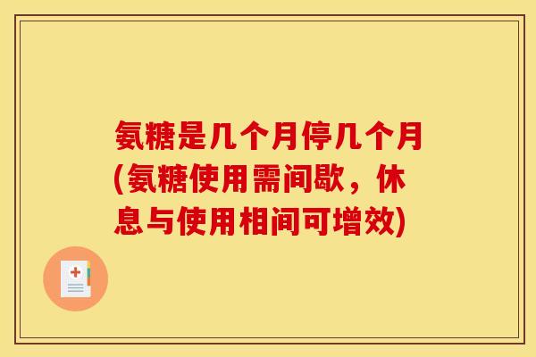 氨糖是几个月停几个月(氨糖使用需间歇，休息与使用相间可增效)