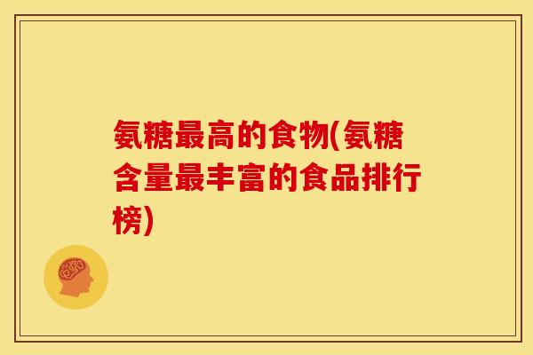 氨糖最高的食物(氨糖含量最丰富的食品排行榜)