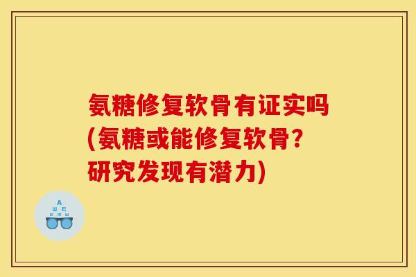 氨糖修复软骨有证实吗(氨糖或能修复软骨？研究发现有潜力)