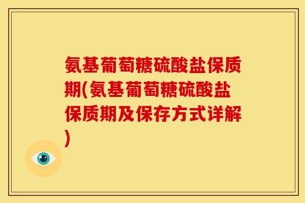 氨基葡萄糖硫酸盐保质期(氨基葡萄糖硫酸盐保质期及保存方式详解)