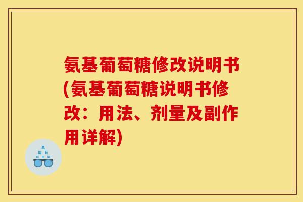 氨基葡萄糖修改说明书(氨基葡萄糖说明书修改：用法、剂量及副作用详解)