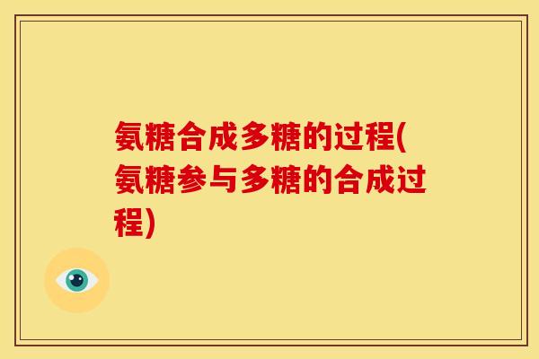 氨糖合成多糖的过程(氨糖参与多糖的合成过程)