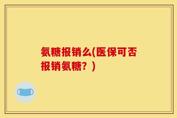 氨糖报销么(医保可否报销氨糖？)