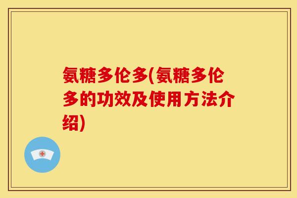 氨糖多伦多(氨糖多伦多的功效及使用方法介绍)