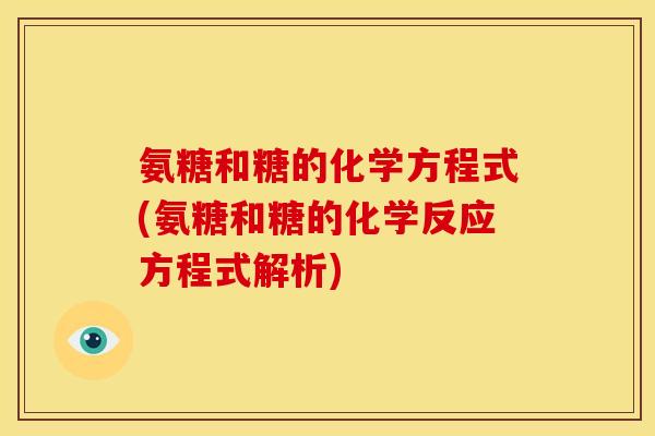 氨糖和糖的化学方程式(氨糖和糖的化学反应方程式解析)
