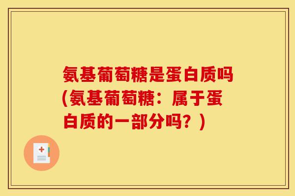氨基葡萄糖是蛋白质吗(氨基葡萄糖:属于蛋白质的一部分吗?) 氨基葡萄糖是蛋白质吗(氨基葡萄糖:属于蛋白质的一部分吗?)